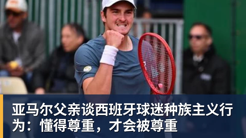 亚马尔父亲谈西班牙球迷种族主义行为：懂得尊重，才会被尊重