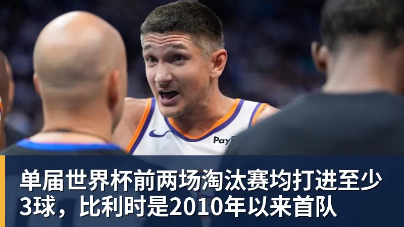 单届世界杯前两场淘汰赛均打进至少3球，比利时是2010年以来首队