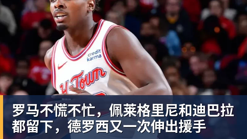 罗马不慌不忙，佩莱格里尼和迪巴拉都留下，德罗西又一次伸出援手