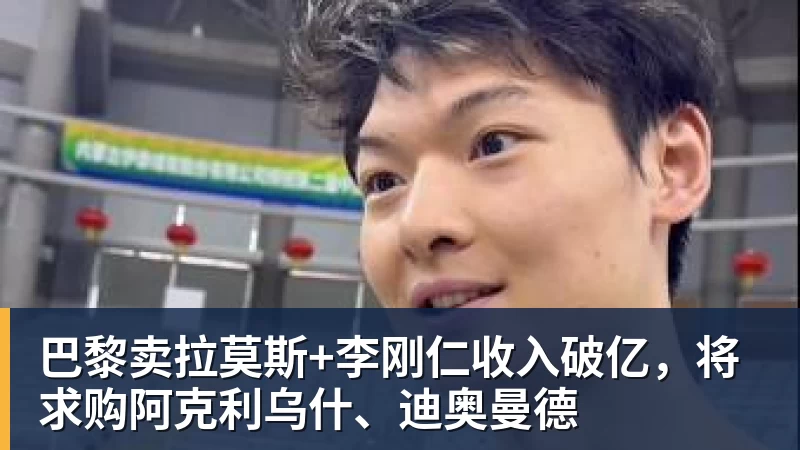 巴黎卖拉莫斯+李刚仁收入破亿,将求购阿克利乌什、迪奥曼德