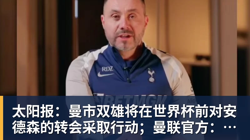 太阳报：曼市双雄将在世界杯前对安德森的转会采取行动；曼联官方：多尔古已恢复个人训练