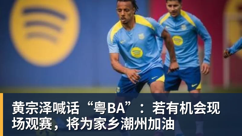 黄宗泽喊话“粤BA”：若有机会现场观赛，将为家乡潮州加油