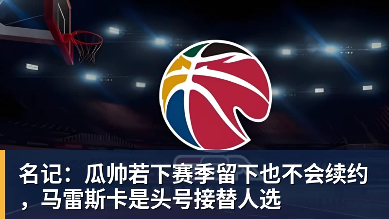 名记:瓜帅若下赛季留下也不会续约,马雷斯卡是头号接替人选