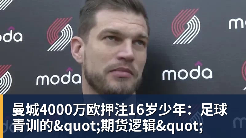 曼城4000万欧押注16岁少年:足球青训的"期货逻辑"