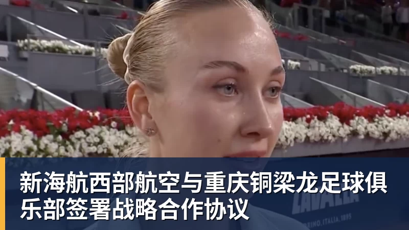 新海航西部航空与重庆铜梁龙足球俱乐部签署战略合作协议