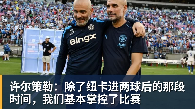 许尔策勒：除了纽卡进两球后的那段时间，我们基本掌控了比赛