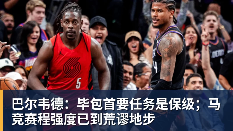 巴尔韦德：毕包首要任务是保级；马竞赛程强度已到荒谬地步