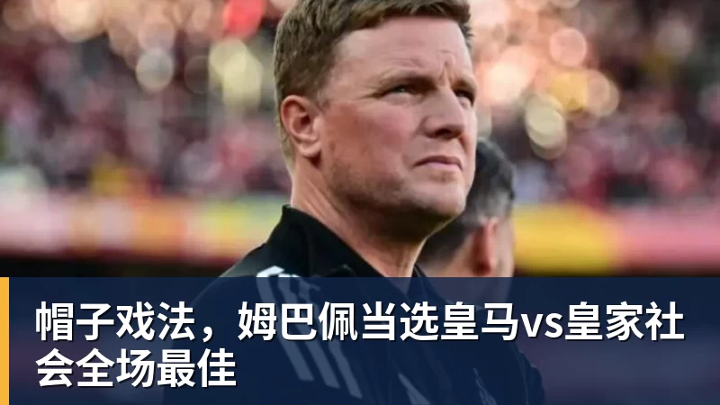 帽子戏法,姆巴佩当选皇马vs皇家社会全场最佳