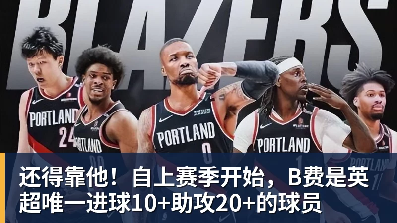 还得靠他！自上赛季开始，B费是英超唯一进球10+助攻20+的球员