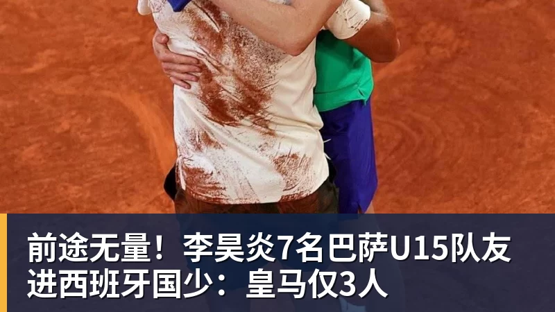 前途无量!李昊炎7名巴萨U15队友进西班牙国少:皇马仅3人