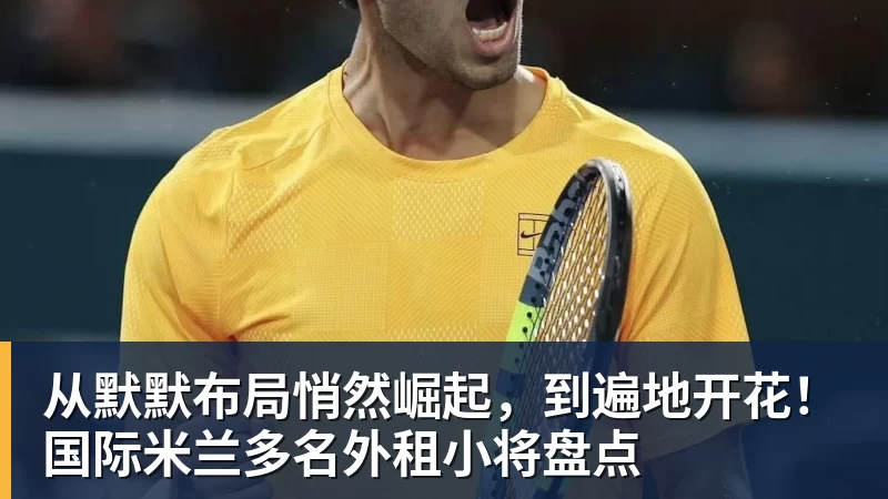 从默默布局悄然崛起，到遍地开花！国际米兰多名外租小将盘点