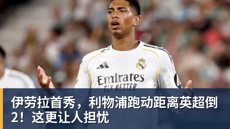 伊劳拉首秀,利物浦跑动距离英超倒2!这更让人担忧