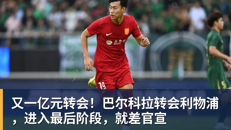 又一亿元转会！巴尔科拉转会利物浦，进入最后阶段，就差官宣