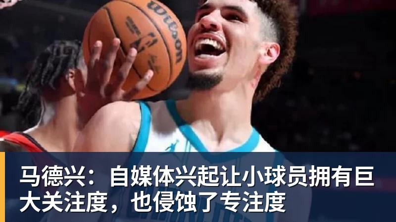 马德兴：自媒体兴起让小球员拥有巨大关注度，也侵蚀了专注度