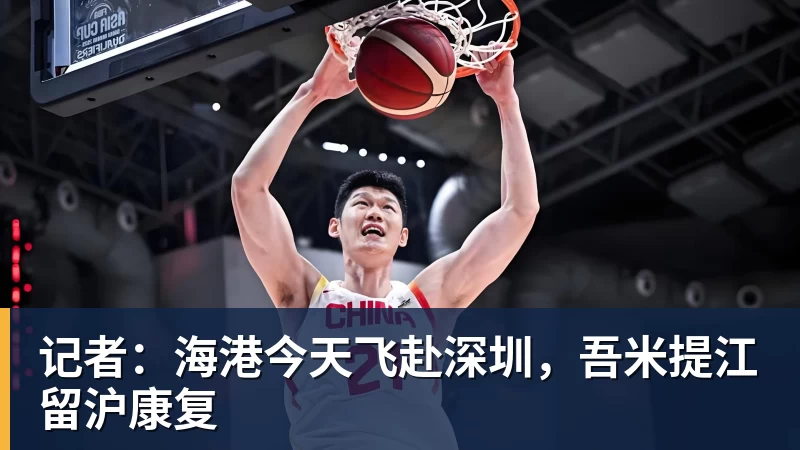记者：海港今天飞赴深圳，吾米提江留沪康复