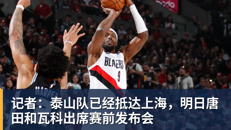 记者:泰山队已经抵达上海,明日唐田和瓦科出席赛前发布会