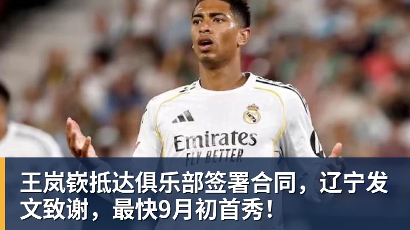 王岚嵚抵达俱乐部签署合同,辽宁发文致谢,最快9月初首秀!