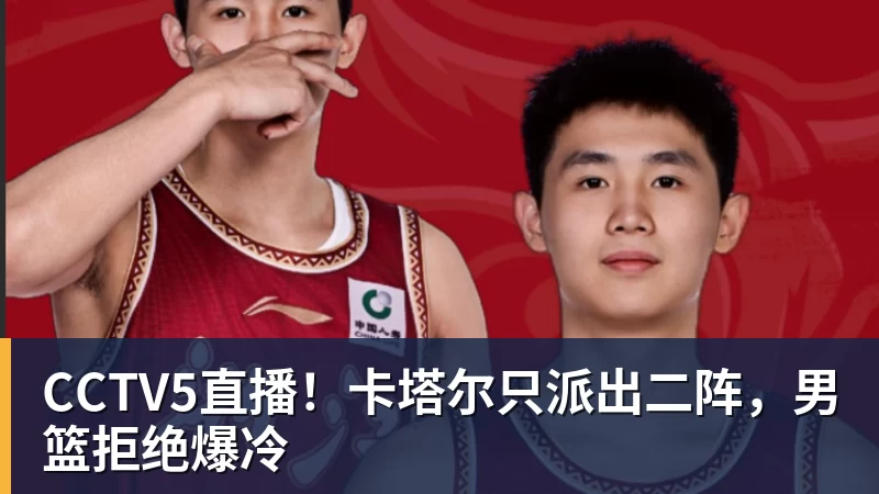 CCTV5直播!卡塔尔只派出二阵,男篮拒绝爆冷