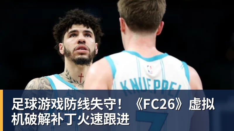 足球游戏防线失守!《FC26》虚拟机破解补丁火速跟进