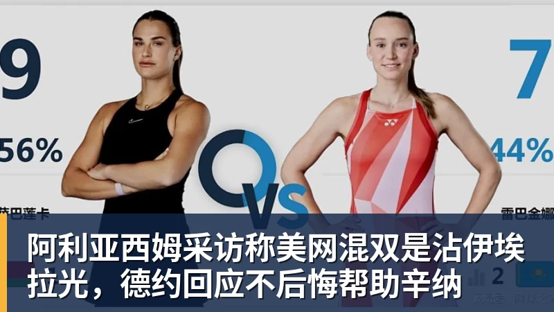 阿利亚西姆采访称美网混双是沾伊埃拉光，德约回应不后悔帮助辛纳