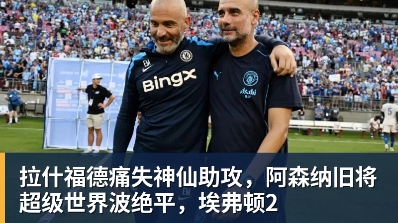 拉什福德痛失神仙助攻,阿森纳旧将超级世界波绝平,埃弗顿2