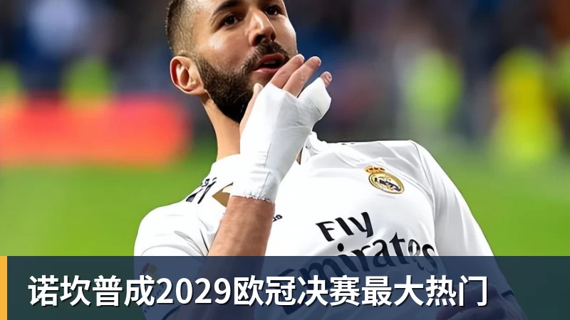 诺坎普成2029欧冠决赛最大热门