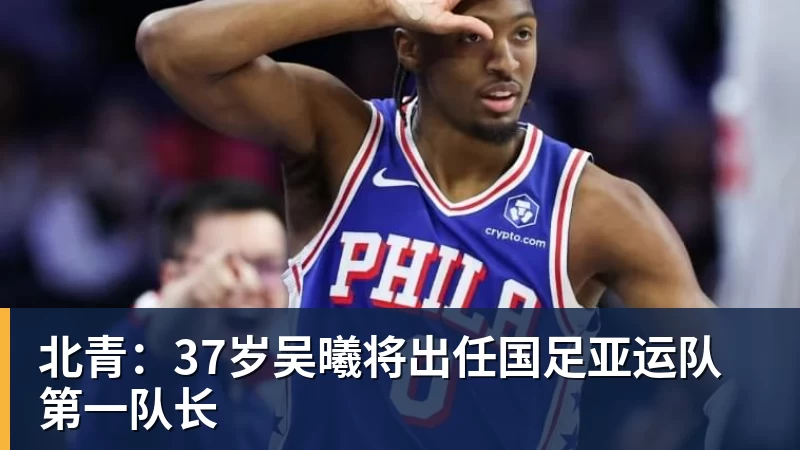 北青：37岁吴曦将出任国足亚运队第一队长