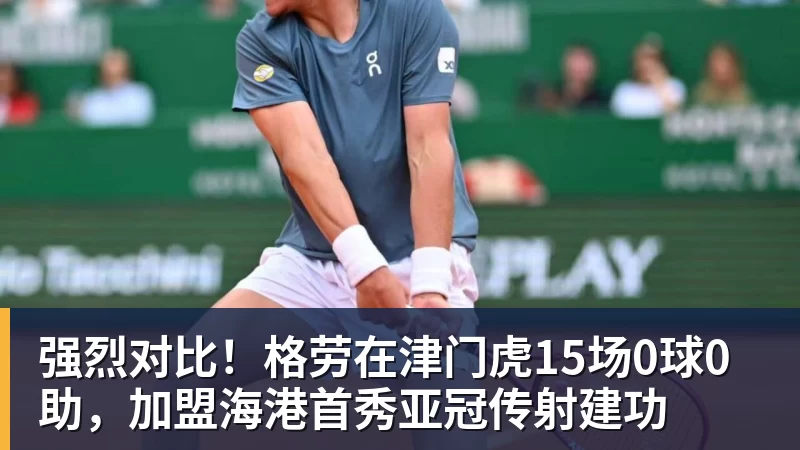 强烈对比!格劳在津门虎15场0球0助,加盟海港首秀亚冠传射建功