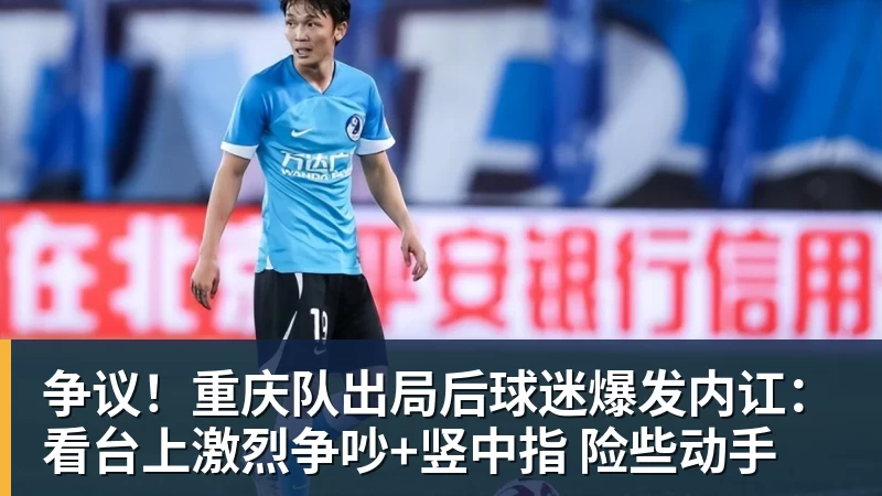争议！重庆队出局后球迷爆发内讧：看台上激烈争吵+竖中指 险些动手