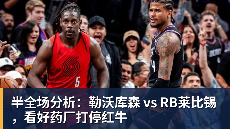 半全场分析：勒沃库森 vs RB莱比锡，看好药厂打停红牛